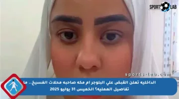 الداخلية تعلن القبض على البلوجر أم مكة صاحبة محلات الفسيخ.. ما تفاصيل العملية؟ الخميس 31 يوليو 2025